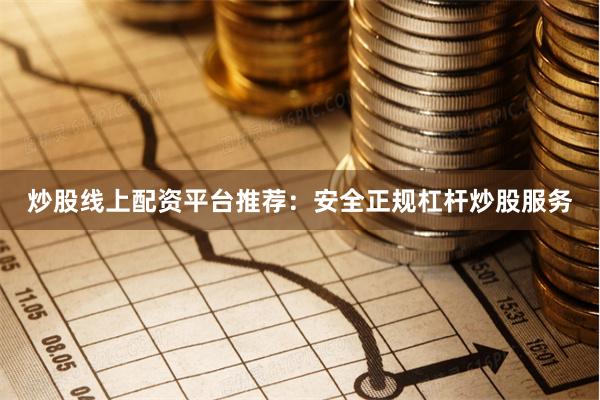 炒股线上配资平台推荐：安全正规杠杆炒股服务